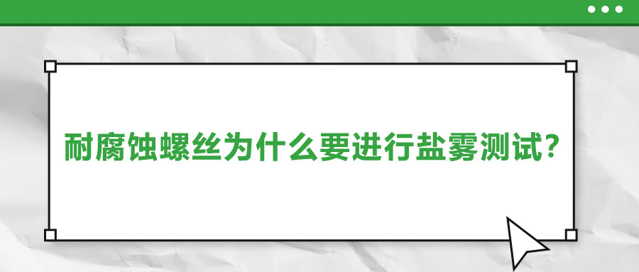 耐腐蝕螺絲為什么要進(jìn)行鹽霧測(cè)試？