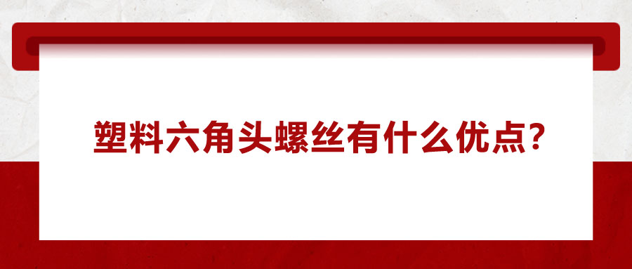 塑料六角頭螺絲有什么優(yōu)點(diǎn)？應(yīng)用在哪些領(lǐng)域？
