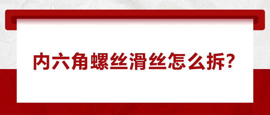 內(nèi)六角螺絲滑絲怎么拆？