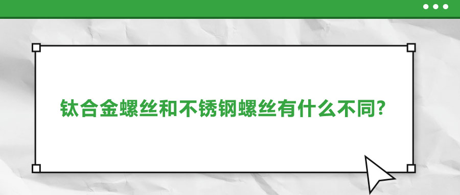鈦合金螺絲和不銹鋼螺絲有什么不同?該如何選擇?
