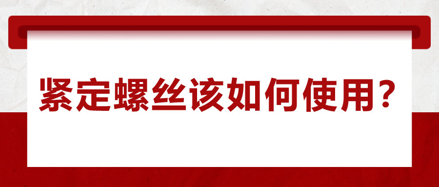 對(duì)于緊定螺絲該如何使用，你了解嗎？