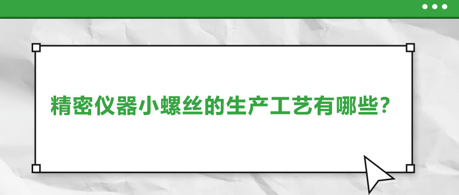 精密儀器小螺絲的生產(chǎn)工藝有哪些？