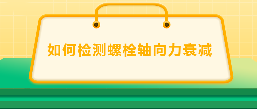 如何檢測螺栓軸向力衰減？