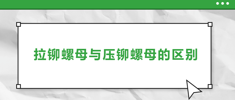 拉鉚螺母與壓鉚螺母的區(qū)別， 一次給你講清楚