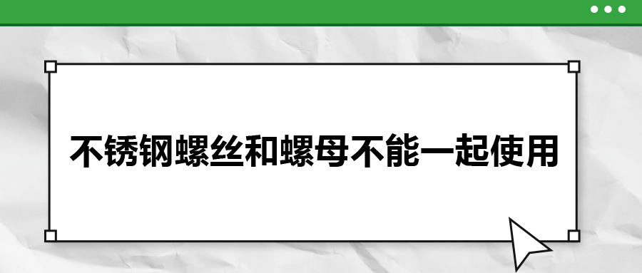 你知道嗎，不銹鋼螺絲和螺母不能一起使用