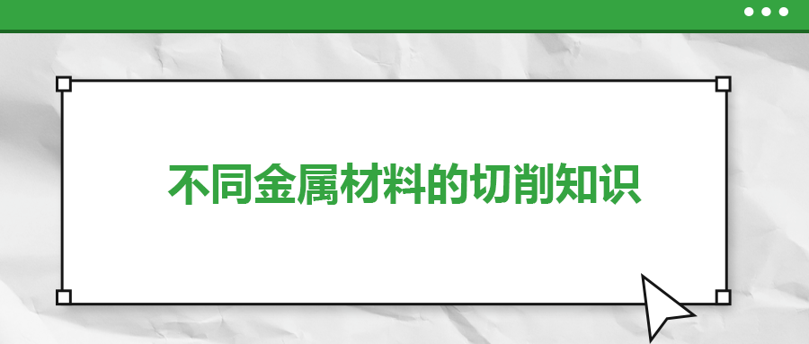 不同的金屬材料，切削起來有什么不同？