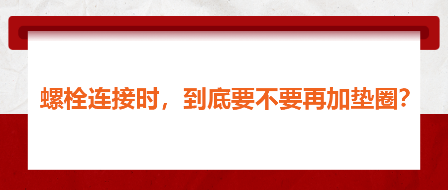 螺栓連接時，到底要不要再加墊圈？