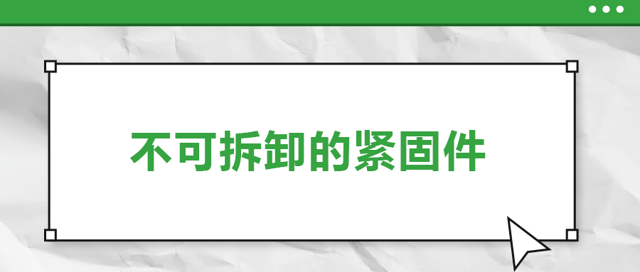 不可拆卸的緊固件有哪些，一次給你講清楚