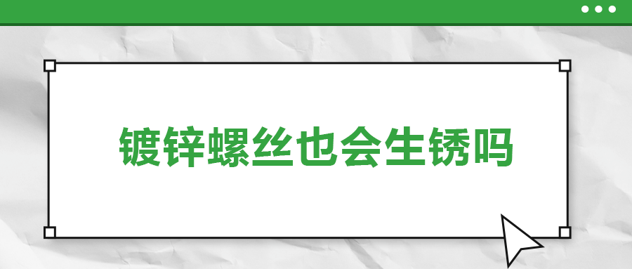 鍍鋅螺絲也會(huì)生銹，真的嗎？