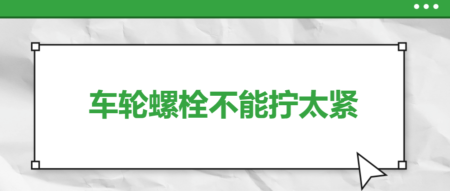 車輪螺栓不能擰太緊，您知道嗎
