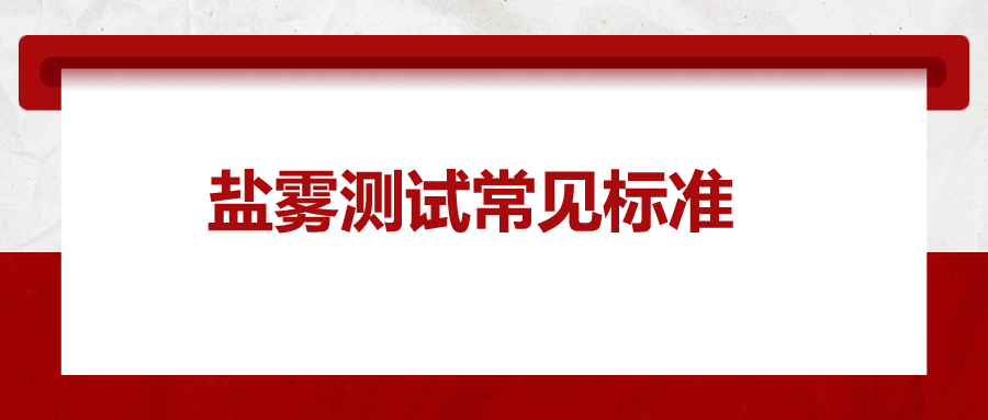 鹽霧測試常見標(biāo)準(zhǔn)，一次給你講清楚