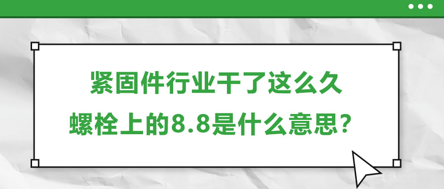 緊固件行業(yè)干了這么久，螺栓上的8.8是什么意思？