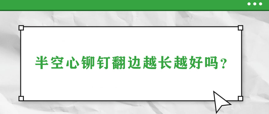 半空心鉚釘翻邊越長(zhǎng)越好嗎？
