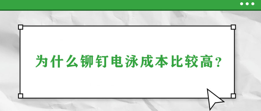 為什么鉚釘電泳成本比較高？