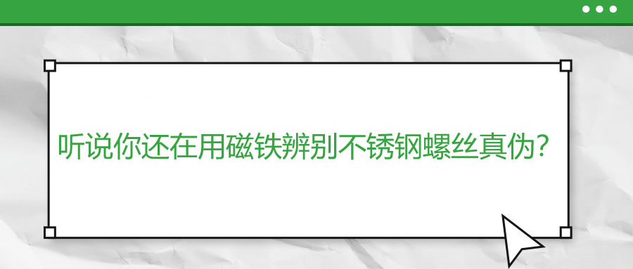 聽(tīng)說(shuō)你還在用磁鐵辨別不銹鋼螺絲真?zhèn)危?>
                        </a>
                    </dt>
                    <dd>
                        <h3>
                            <a href=