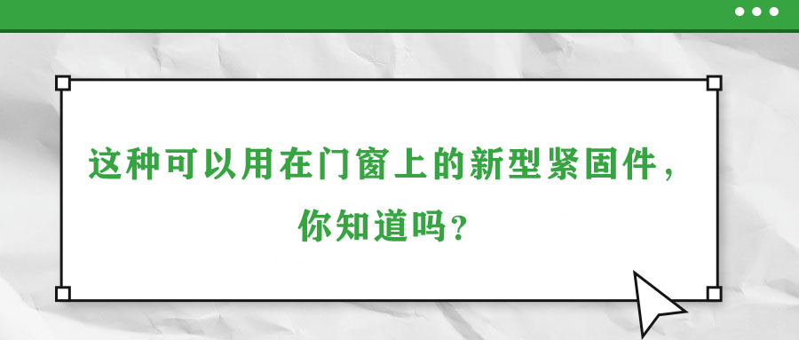 這種可以用在門窗上的新型緊固件，你知道嗎？