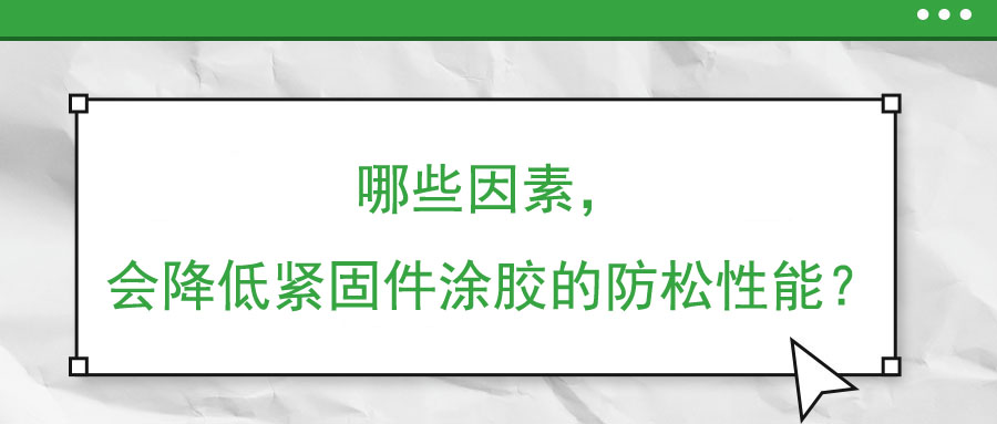 哪些因素，會(huì)降低緊固件涂膠的防松性能？