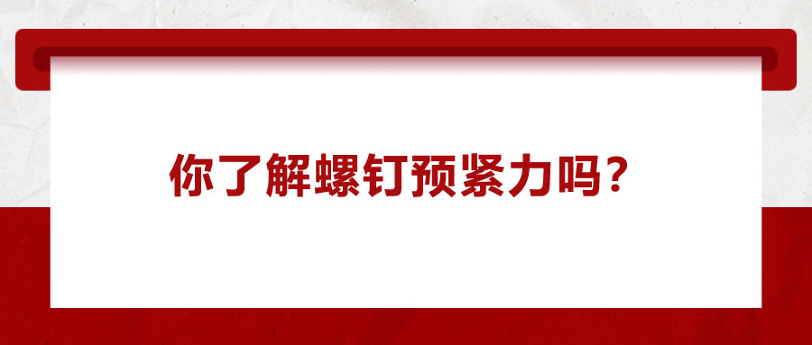 你了解螺釘預緊力嗎？它對精密零件裝配有哪些影響呢