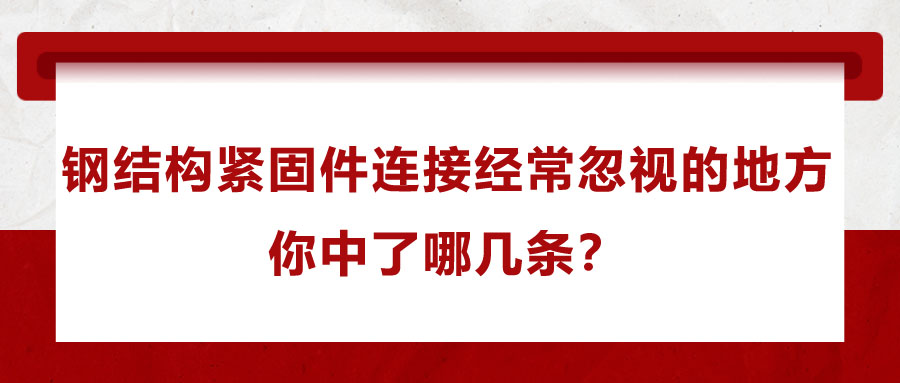 鋼結(jié)構(gòu)緊固件連接經(jīng)常忽視的地方，你中了哪幾條？