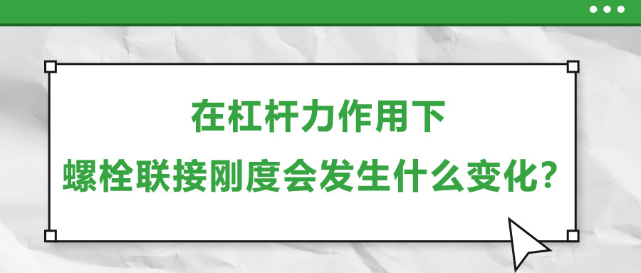 在杠桿力作用下，螺栓聯(lián)接剛度會發(fā)生什么變化？
