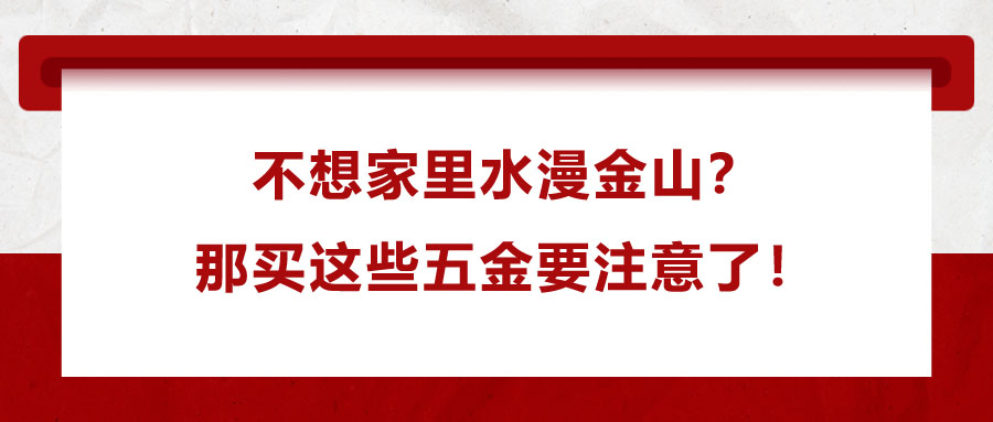 不想家里水漫金山？那買這些五金要注意了！