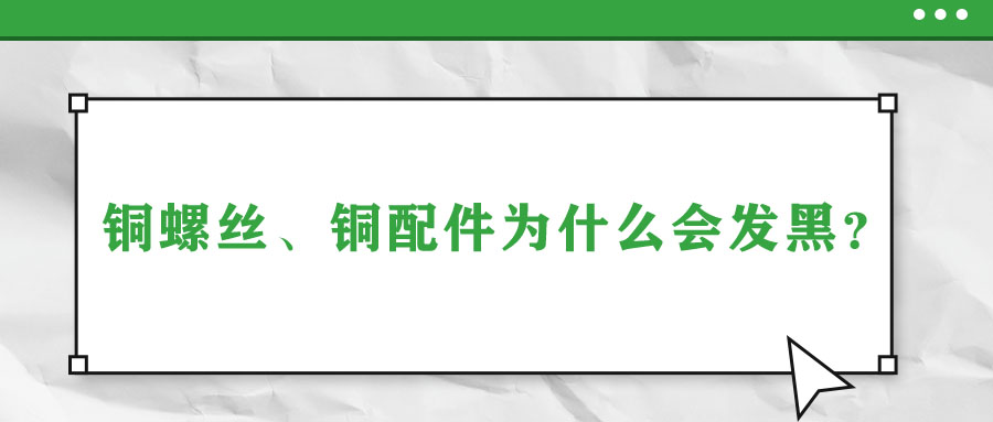 銅螺絲、銅配件為什么會發(fā)黑？