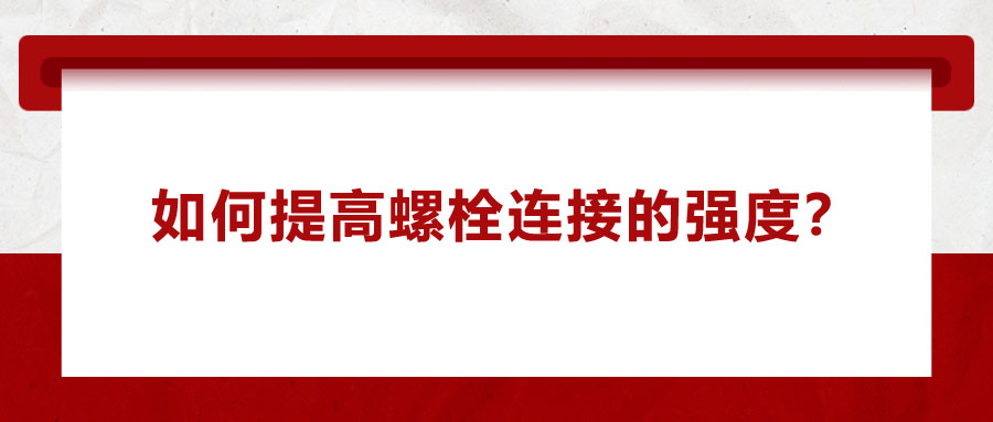 如何提高螺栓連接的強度？