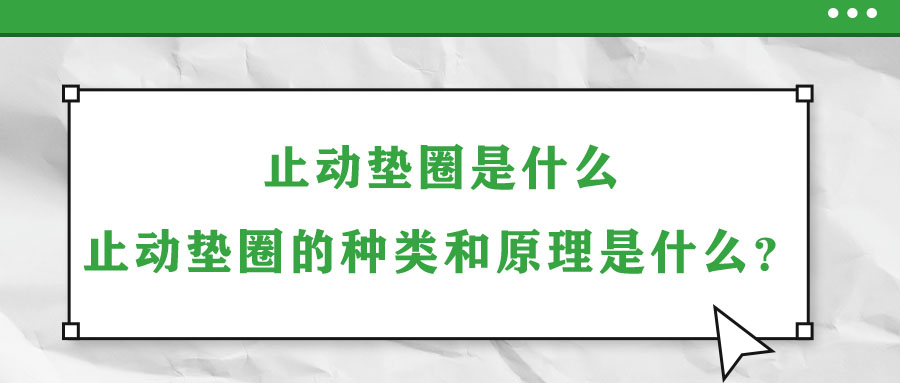 止動墊圈是什么？止動墊圈的種類和原理是什么？