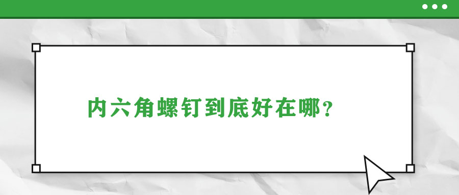 內(nèi)六角螺釘?shù)降缀迷谀模?>
                        </a>
                    </dt>
                    <dd>
                        <h3>
                            <a href=