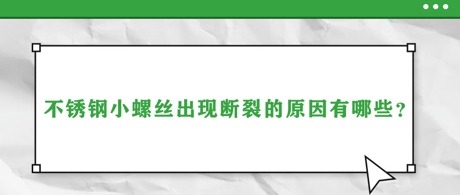 不銹鋼小螺絲出現(xiàn)斷裂的原因有哪些？