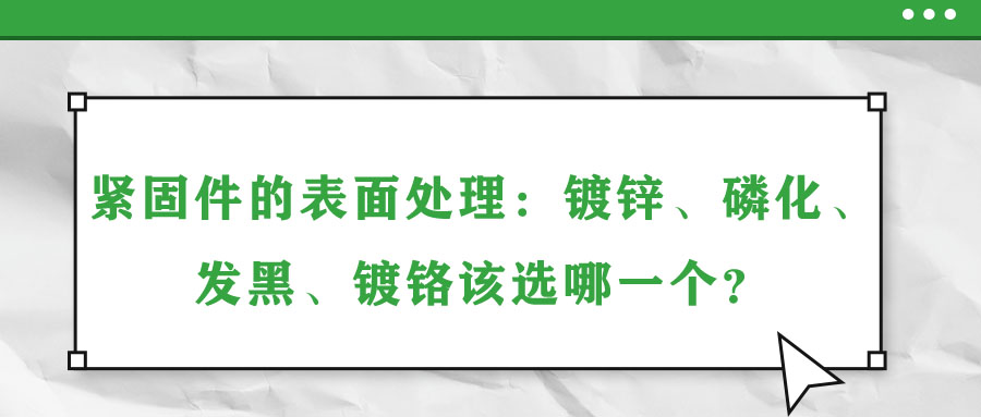 緊固件的表面處理：鍍鋅、磷化、發(fā)黑、鍍鉻該選哪一個？