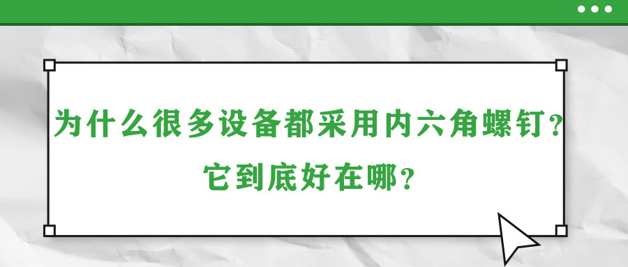 為什么很多設備都采用內(nèi)六角螺釘？它到底好在哪？