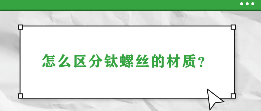 怎么區(qū)分鈦螺絲的材質(zhì)？