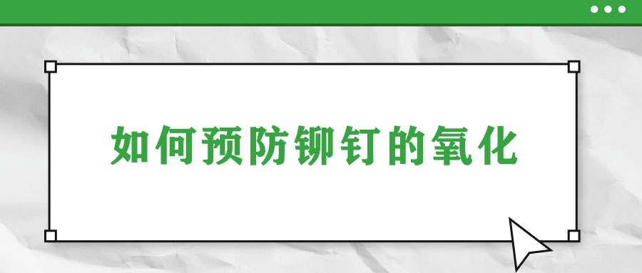 如何預(yù)防鉚釘?shù)难趸?>
                        </a>
                    </dt>
                    <dd>
                        <h3>
                            <a href=