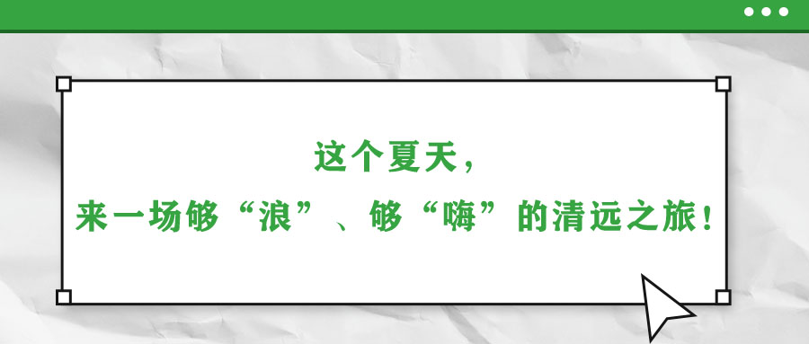 這個夏天，來一場夠“浪”、夠“嗨”的清遠之旅！