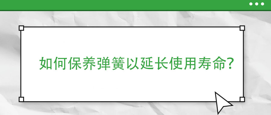 如何保養(yǎng)彈簧以延長使用壽命？