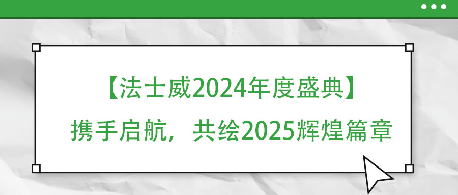 【法士威年度盛典】攜手啟航，共繪2025輝煌篇章