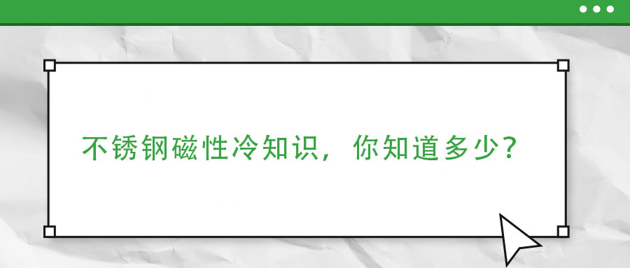 不銹鋼磁性冷知識(shí)，你了解多少？