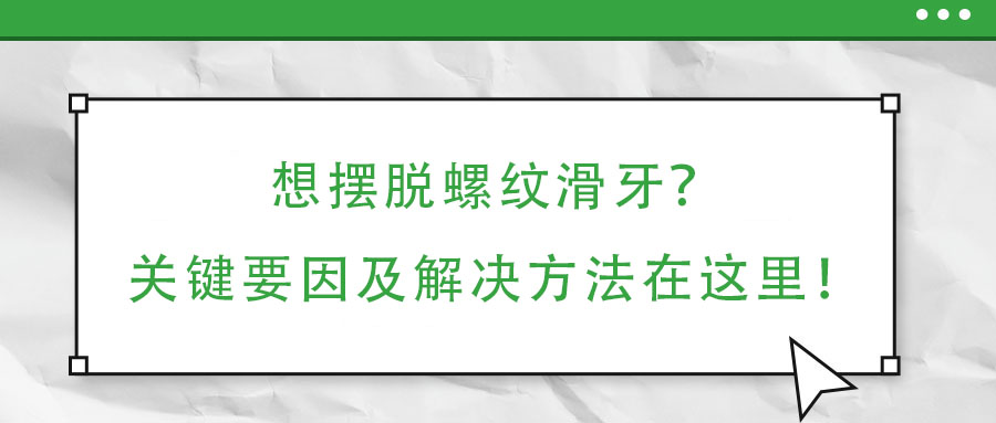 想擺脫螺紋滑牙？關(guān)鍵要因及解決方法在這里！