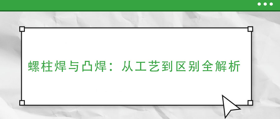 螺柱焊與凸焊：從工藝到區(qū)別全解析