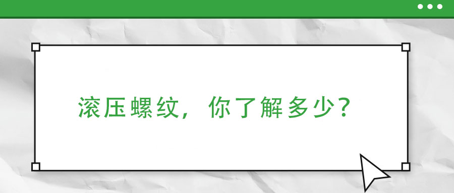 滾壓螺紋，你了解多少？