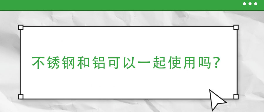 不銹鋼和鋁可以一起使用嗎？