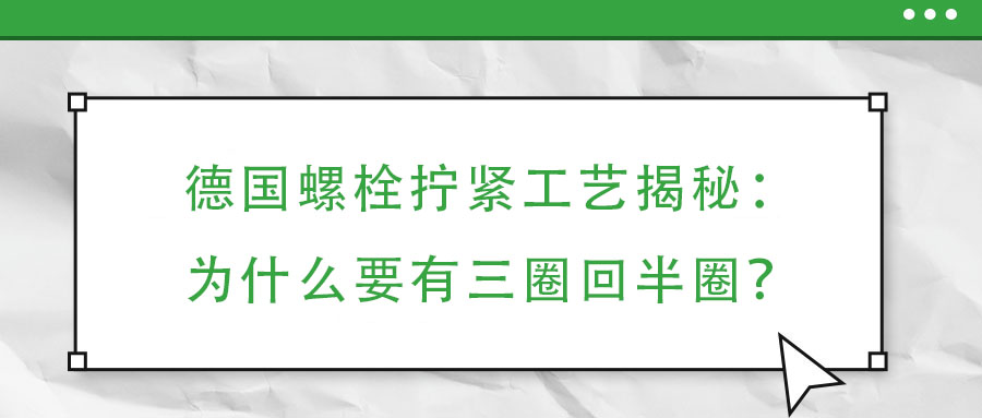 德國(guó)螺栓擰緊工藝揭秘：為什么要有三圈回半圈？