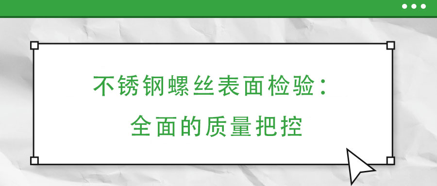 不銹鋼螺絲表面檢驗(yàn)：全面的質(zhì)量把控