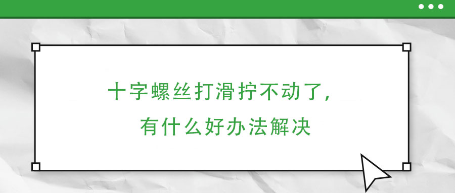 十字螺絲打滑擰不動了，有什么好辦法解決
