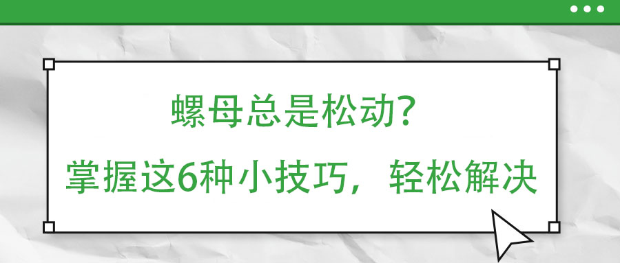 螺母總是松動(dòng)？掌握這6種小技巧，輕松解決