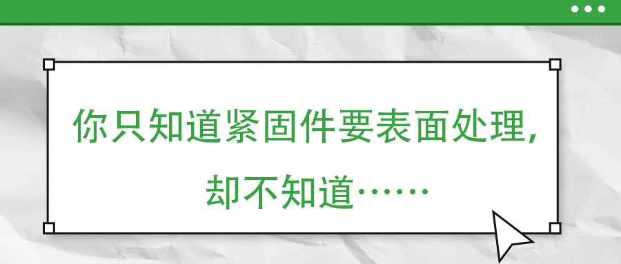 你只知道緊固件要表面處理，卻不知道……