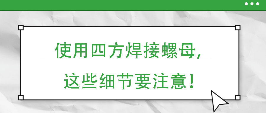 使用四方焊接螺母，這些細(xì)節(jié)要注意！