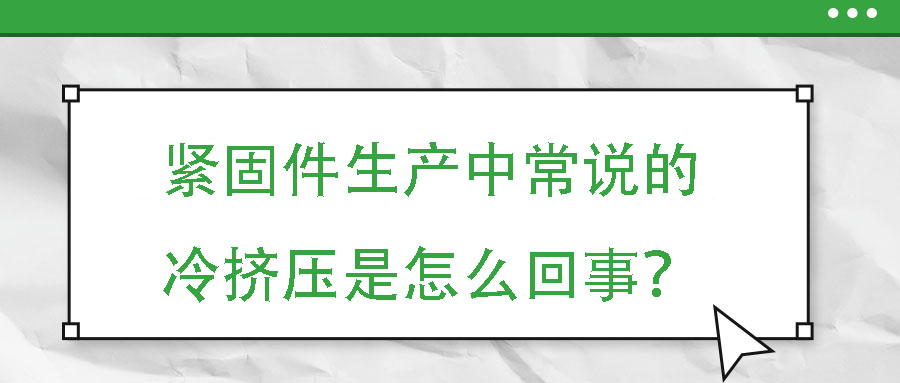 緊固件生產(chǎn)中常說的冷擠壓是怎么回事？