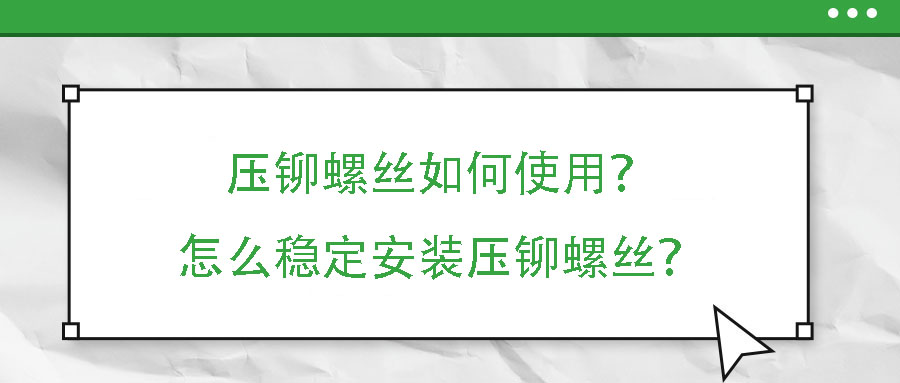 壓鉚螺絲如何使用？怎么穩(wěn)定安裝壓鉚螺絲？